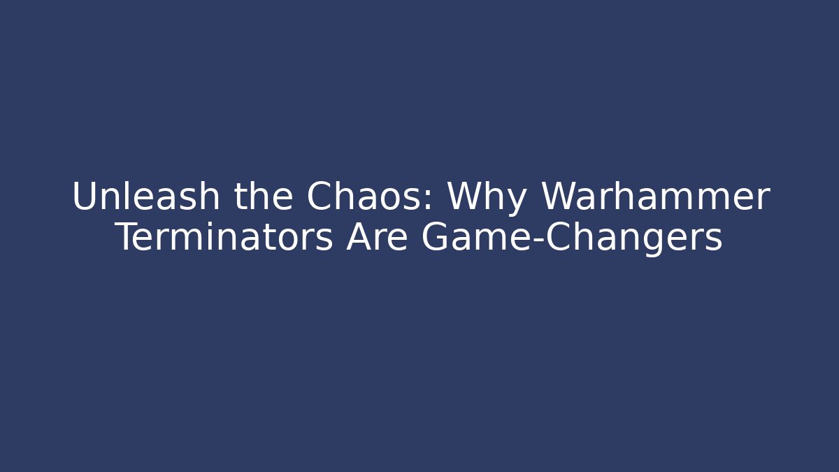 Unleash the Chaos: Why Warhammer Terminators Are Game-Changers