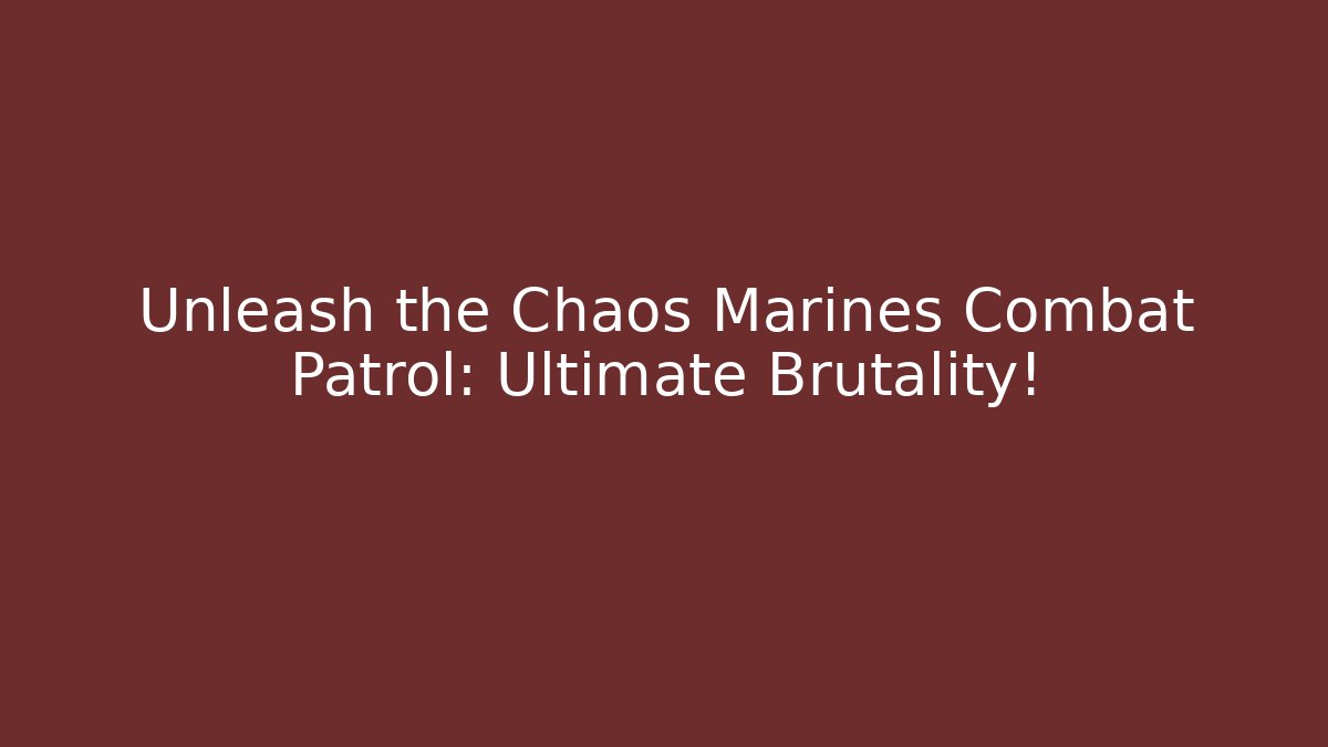 Unleash the Chaos Marines Combat Patrol: Ultimate Brutality!