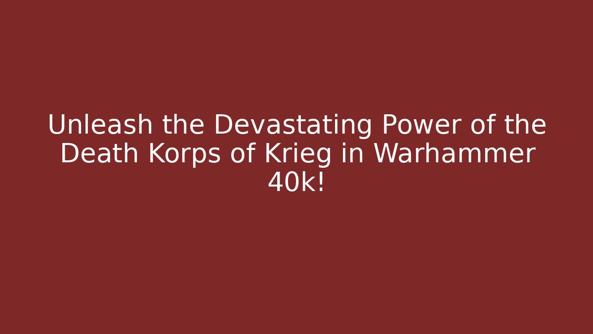 Unleash the Devastating Power of the Death Korps of Krieg in Warhammer 40k! - Boomer Naturals