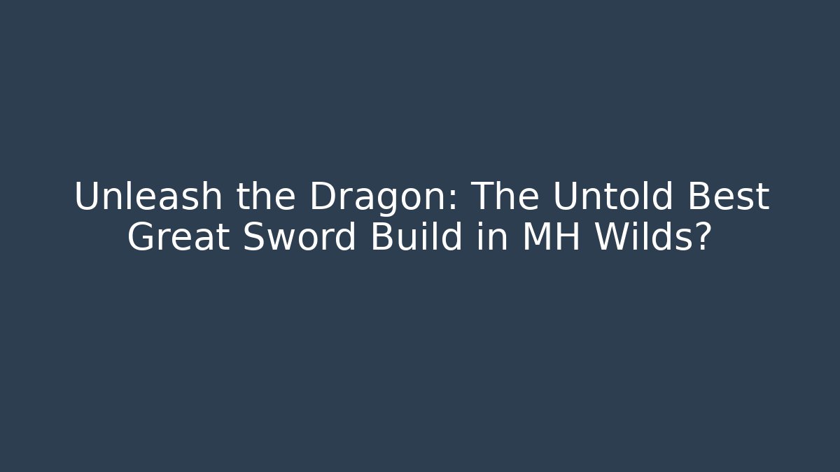 Unleash the Dragon: The Untold Best Great Sword Build in MH Wilds?