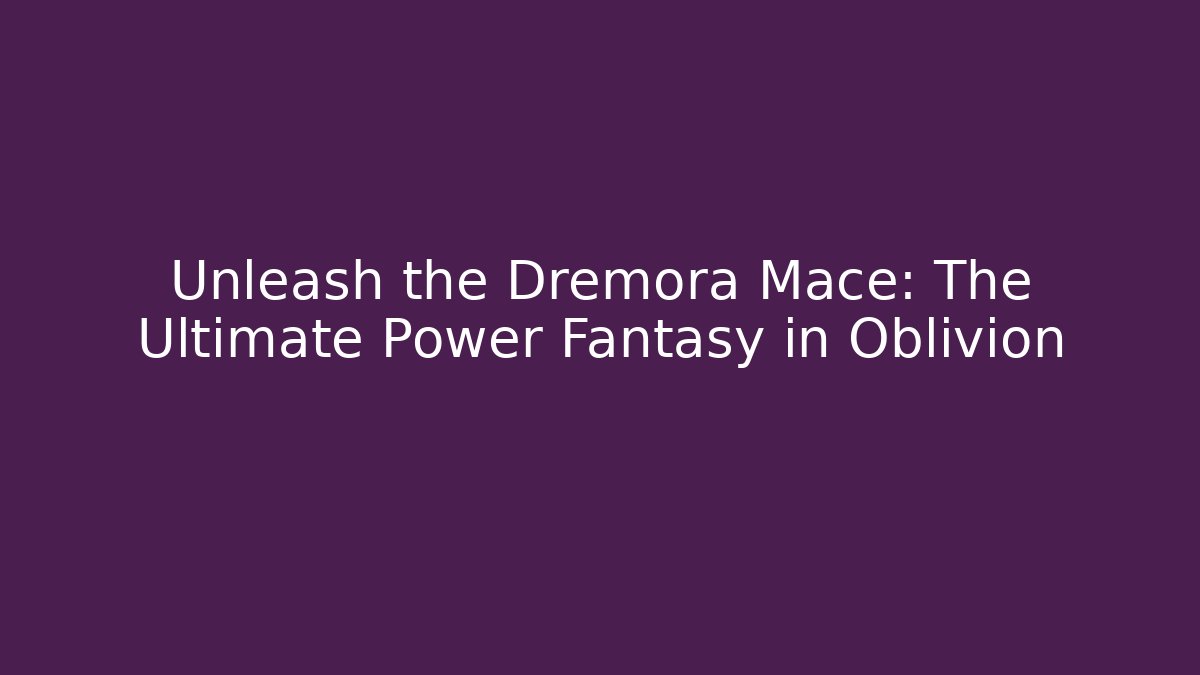 Unleash the Dremora Mace: The Ultimate Power Fantasy in Oblivion