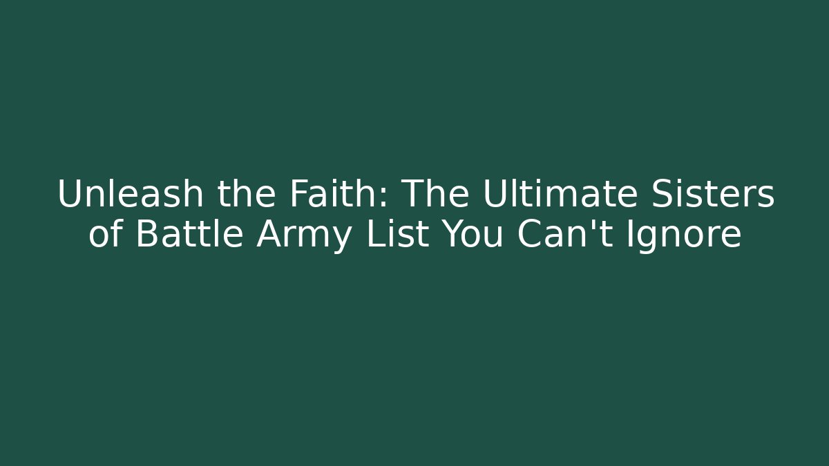 Unleash the Faith: The Ultimate Sisters of Battle Army List You Can't Ignore