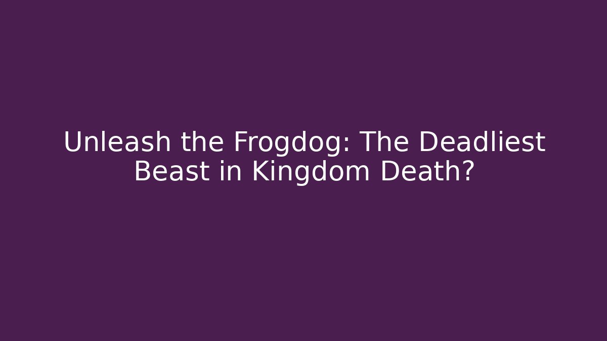 Unleash the Frogdog: The Deadliest Beast in Kingdom Death?