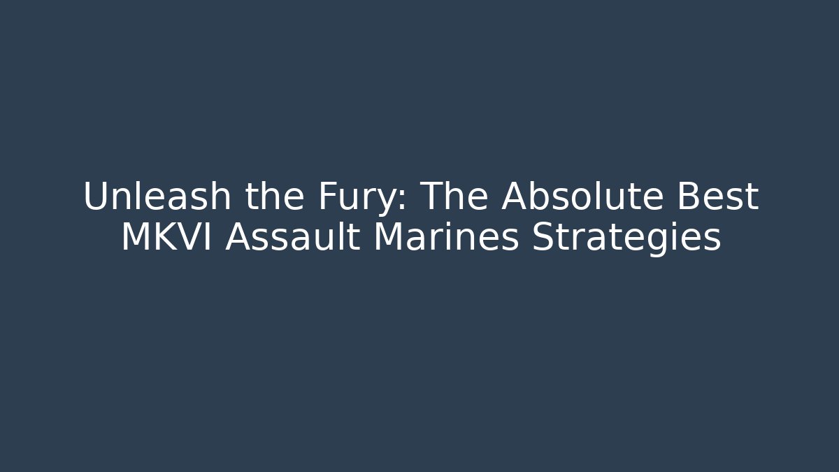 Unleash the Fury: The Absolute Best MKVI Assault Marines Strategies