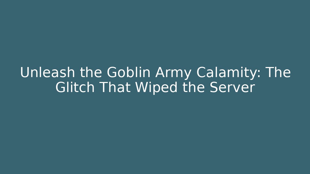 Unleash the Goblin Army Calamity: The Glitch That Wiped the Server