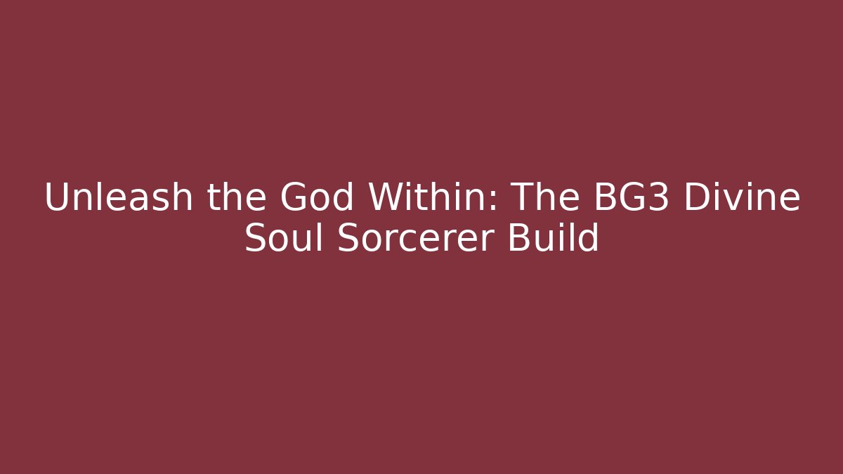 Unleash the God Within: The BG3 Divine Soul Sorcerer Build
