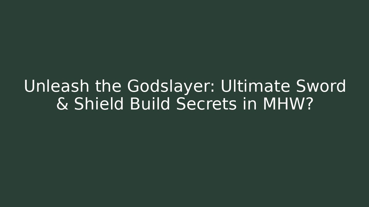Unleash the Godslayer: Ultimate Sword & Shield Build Secrets in MHW?