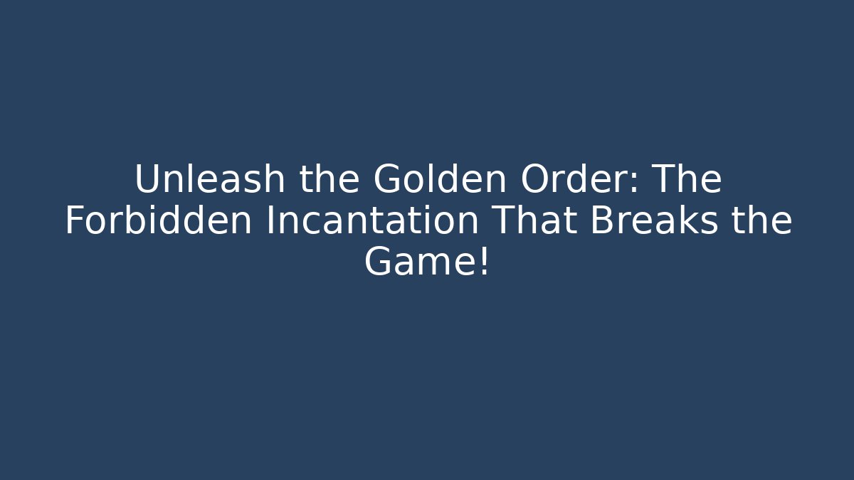 Unleash the Golden Order: The Forbidden Incantation That Breaks the Game!