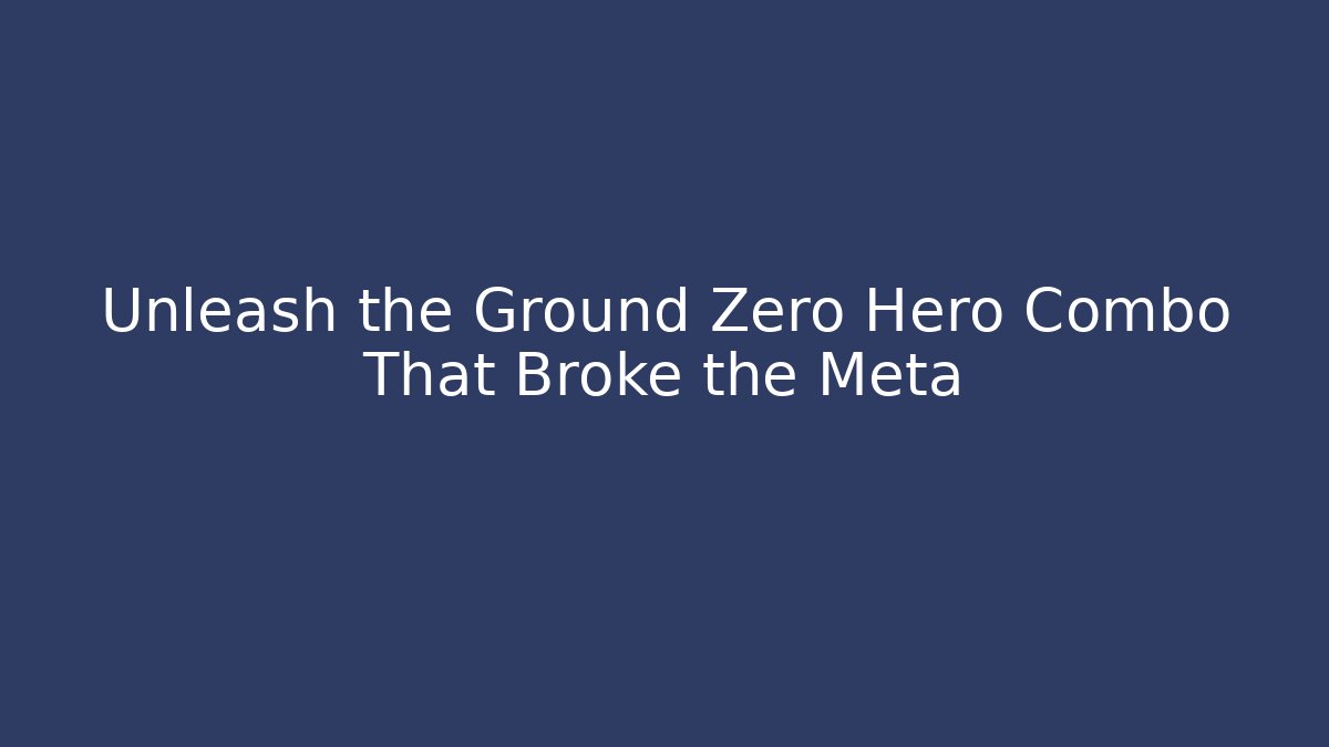 Unleash the Ground Zero Hero Combo That Broke the Meta
