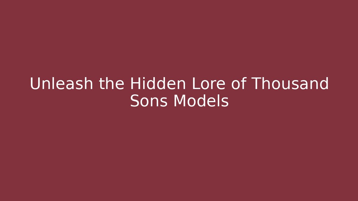 Unleash the Hidden Lore of Thousand Sons Models