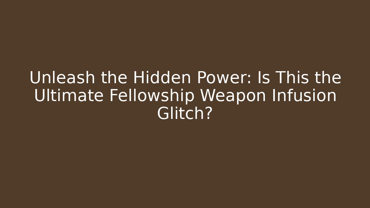 Unleash the Hidden Power: Is This the Ultimate Fellowship Weapon Infusion Glitch?