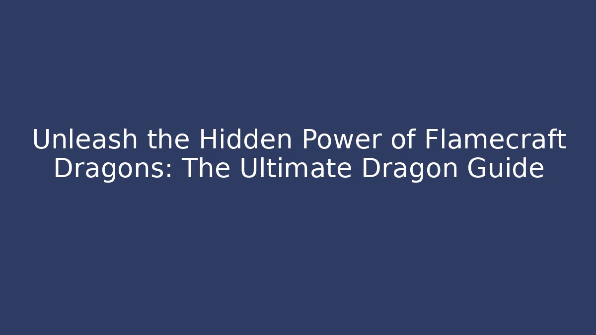 Unleash the Hidden Power of Flamecraft Dragons: The Ultimate Dragon Guide
