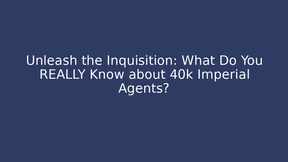 Unleash the Inquisition: What Do You REALLY Know about 40k Imperial Agents?