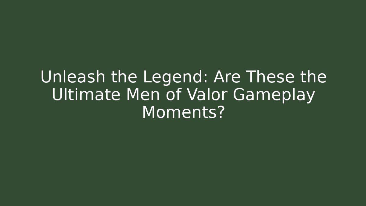 Unleash the Legend: Are These the Ultimate Men of Valor Gameplay Moments?
