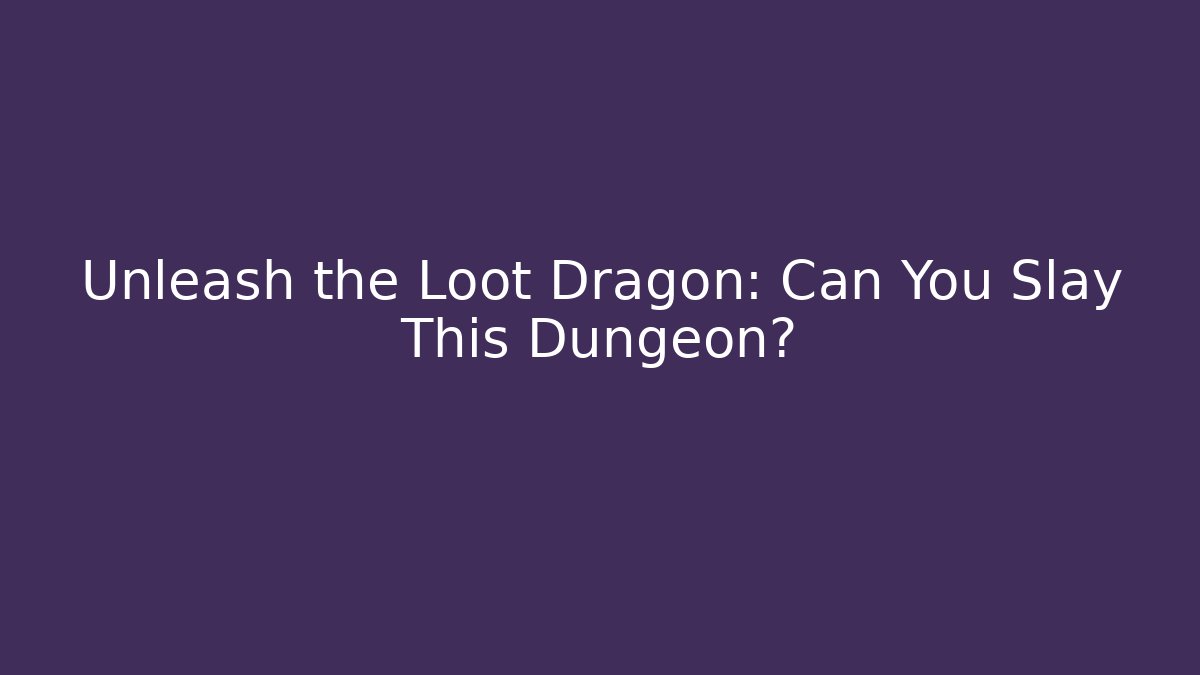 Unleash the Loot Dragon: Can You Slay This Dungeon?