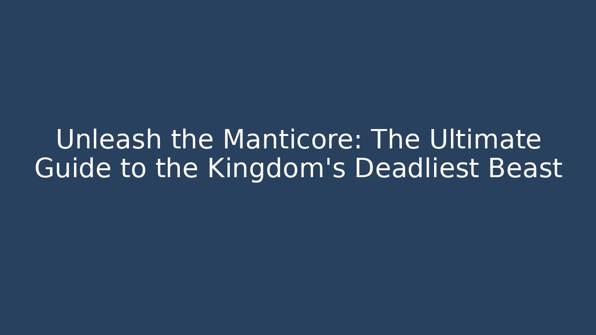 Unleash the Manticore: The Ultimate Guide to the Kingdom's Deadliest Beast