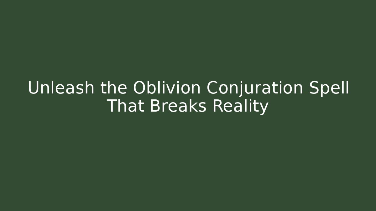 Unleash the Oblivion Conjuration Spell That Breaks Reality