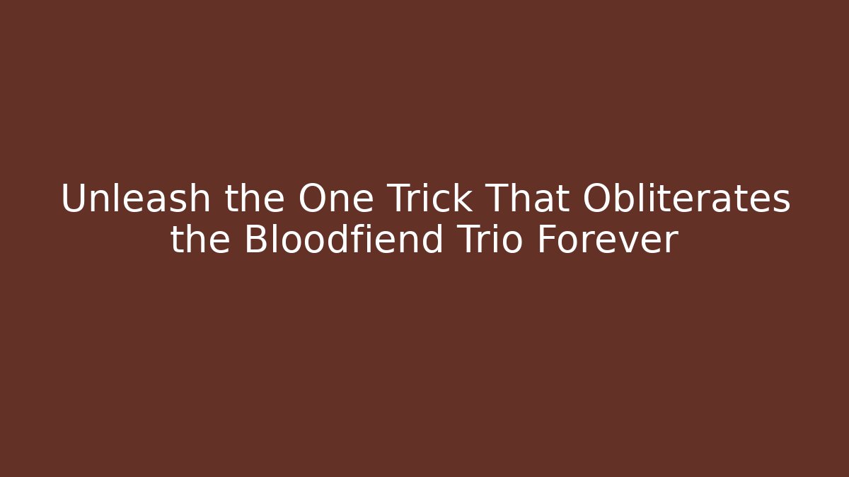 Unleash the One Trick That Obliterates the Bloodfiend Trio Forever - Boomer Naturals