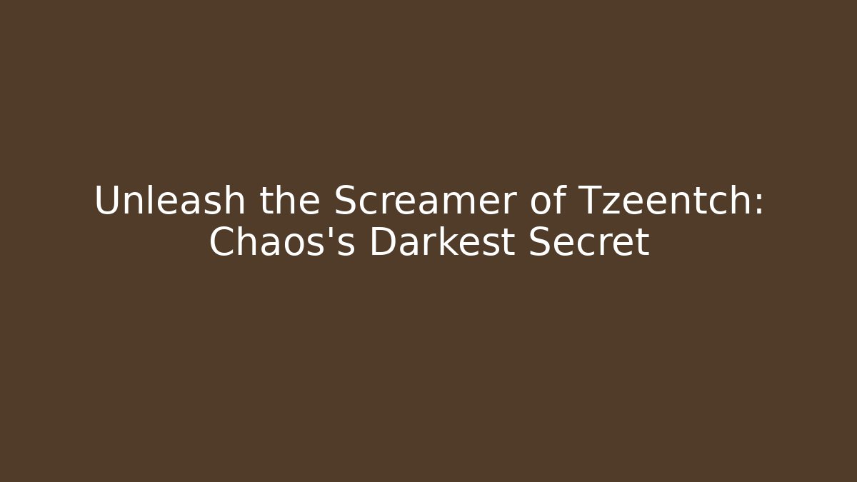 Unleash the Screamer of Tzeentch: Chaos's Darkest Secret