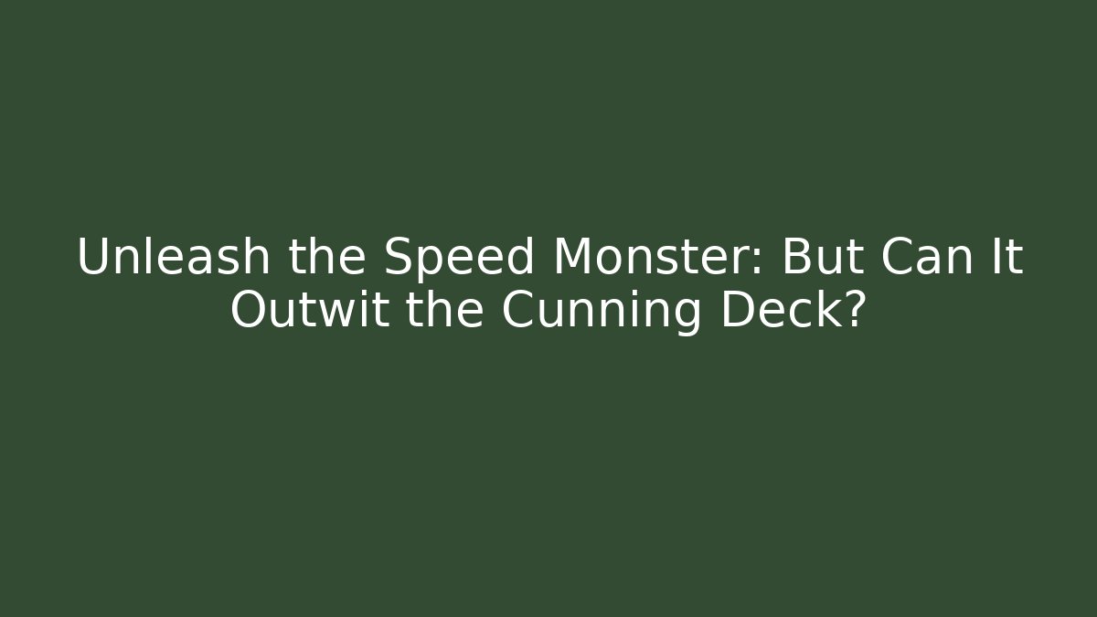 Unleash the Speed Monster: But Can It Outwit the Cunning Deck?