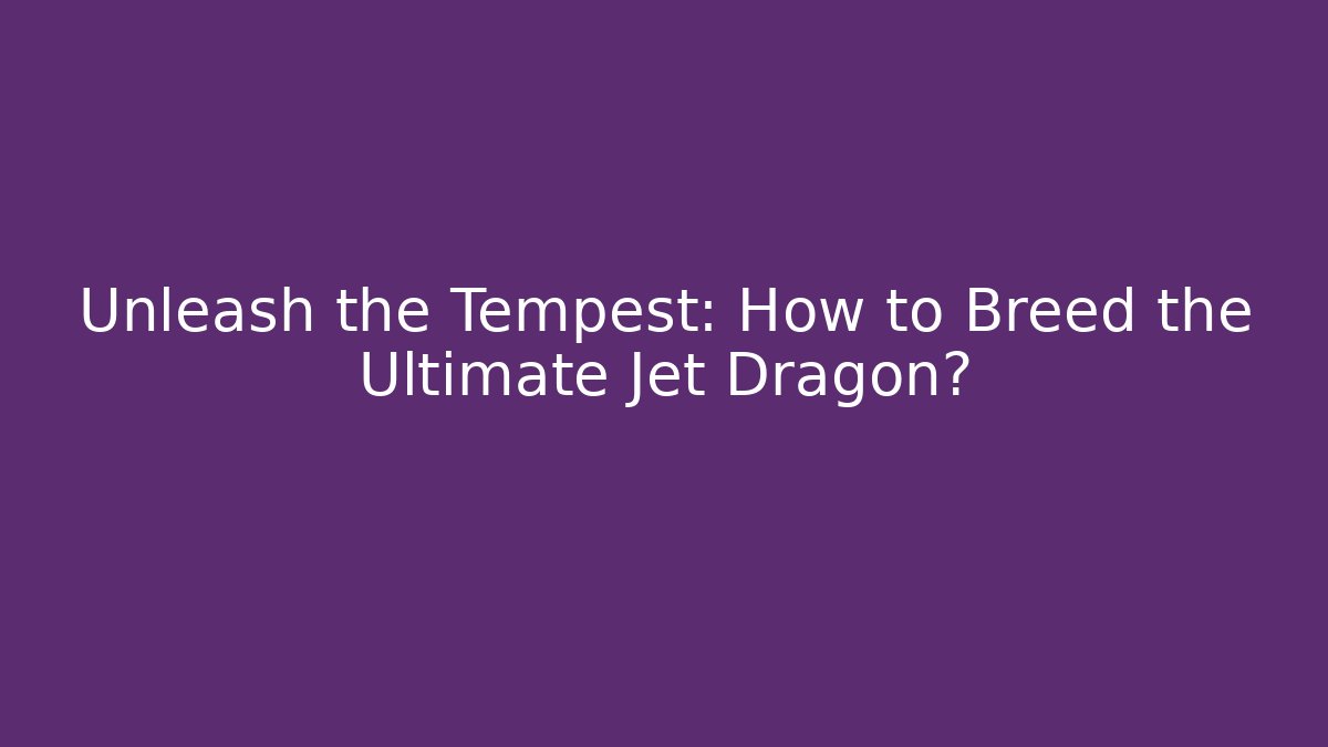Unleash the Tempest: How to Breed the Ultimate Jet Dragon?