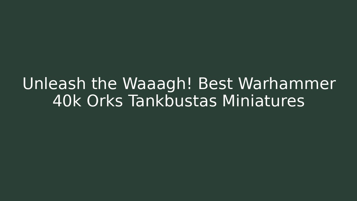 Unleash the Waaagh! Best Warhammer 40k Orks Tankbustas Miniatures