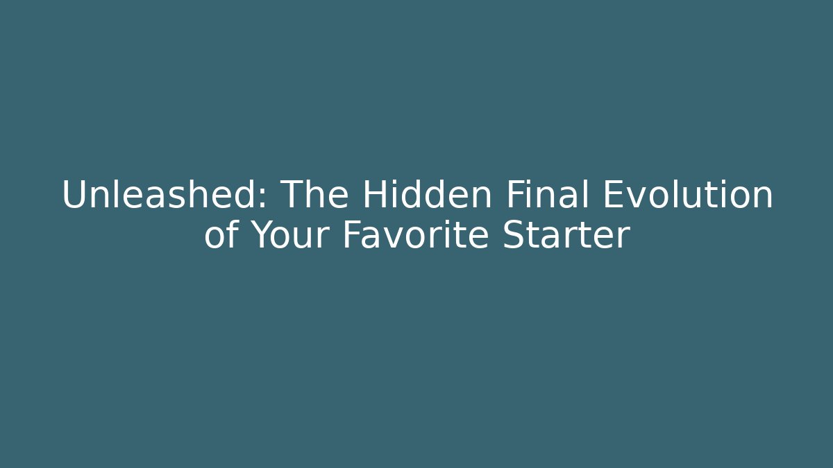 Unleashed: The Hidden Final Evolution of Your Favorite Starter
