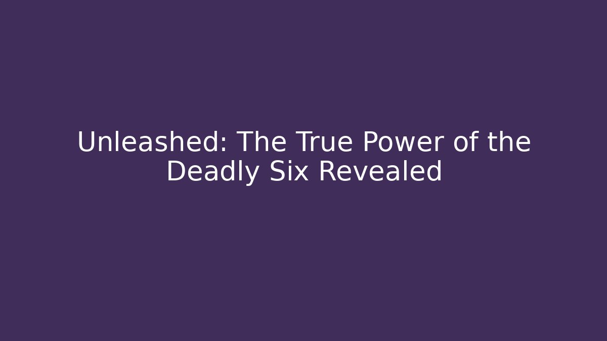 Unleashed: The True Power of the Deadly Six Revealed