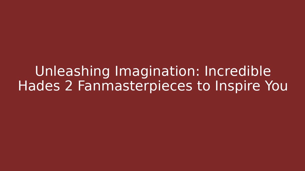 Unleashing Imagination: Incredible Hades 2 Fanmasterpieces to Inspire You