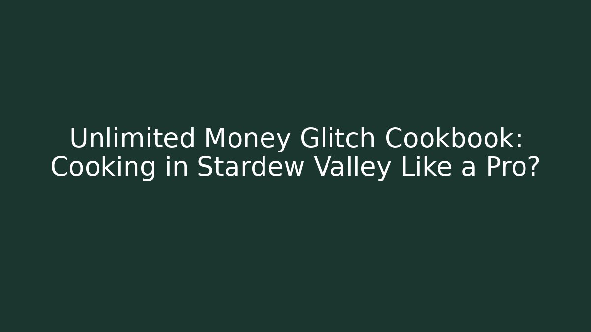 Unlimited Money Glitch Cookbook: Cooking in Stardew Valley Like a Pro?