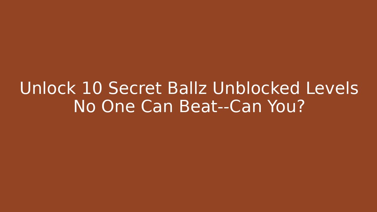 Unlock 10 Secret Ballz Unblocked Levels No One Can Beat—Can You?