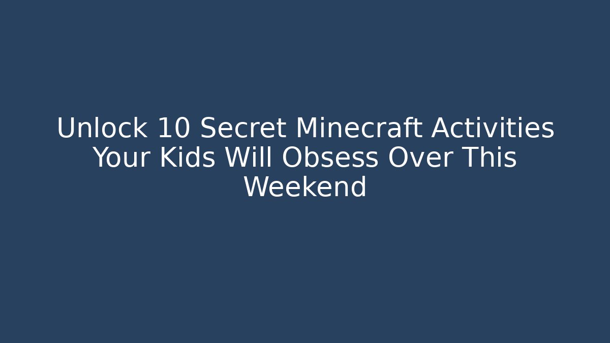 Unlock 10 Secret Minecraft Activities Your Kids Will Obsess Over This Weekend