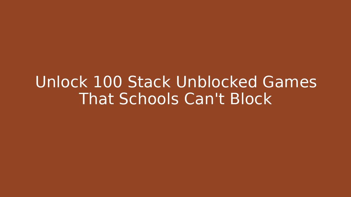 Unlock 100+ Stack Unblocked Games That Schools Can't Block