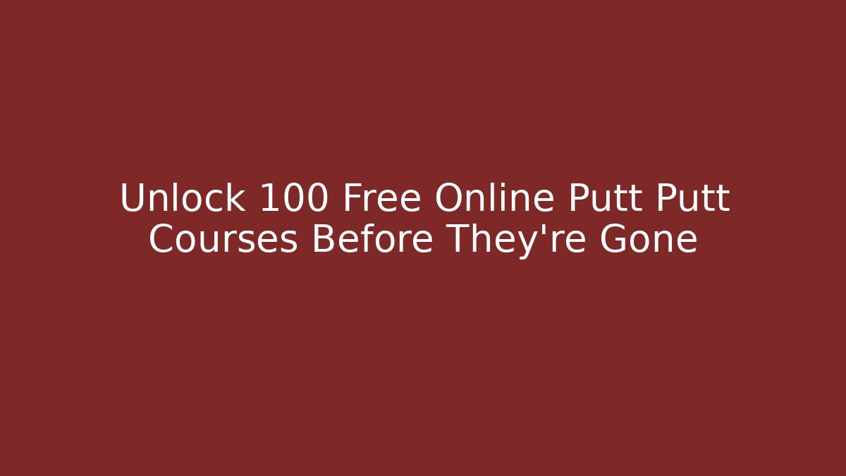 Unlock 100 Free Online Putt Putt Courses Before They're Gone