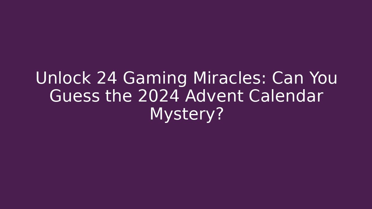 Unlock 24 Gaming Miracles: Can You Guess the 2024 Advent Calendar Mystery?