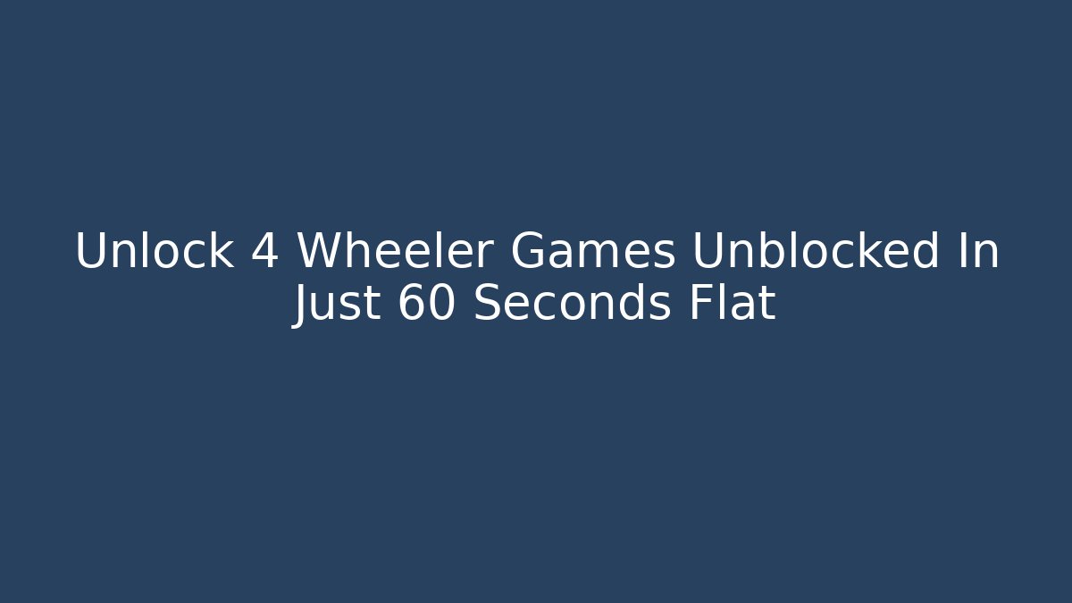 Unlock 4 Wheeler Games Unblocked In Just 60 Seconds Flat