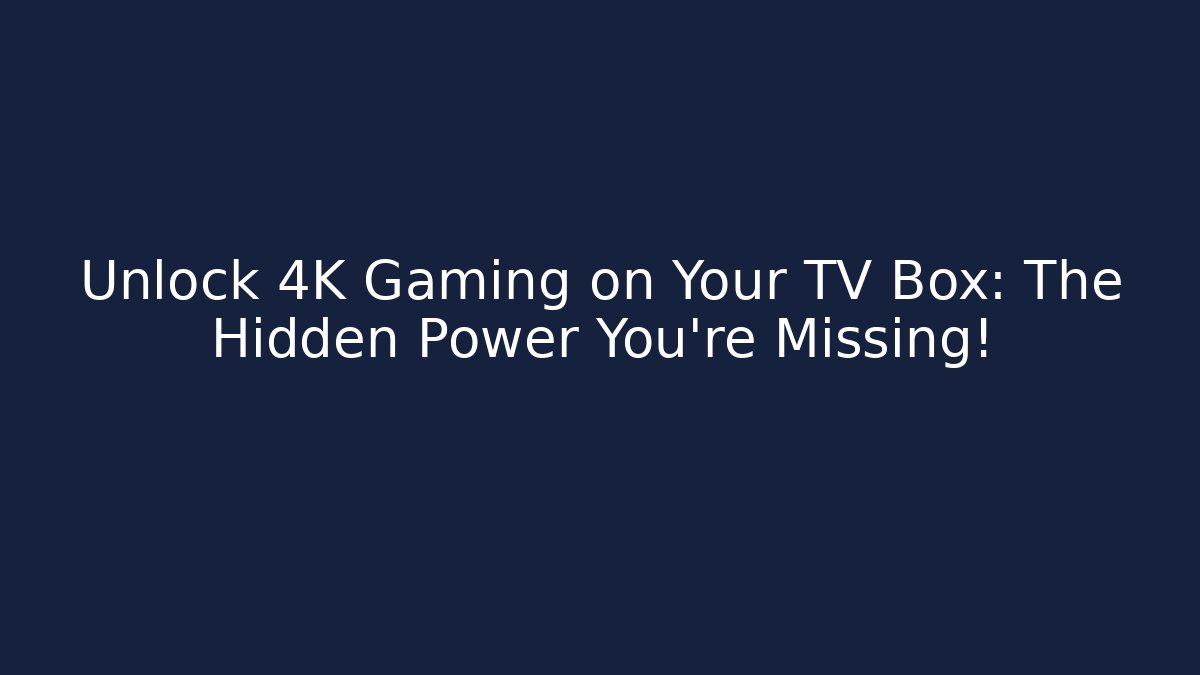 Unlock 4K Gaming on Your TV Box: The Hidden Power You’re Missing!