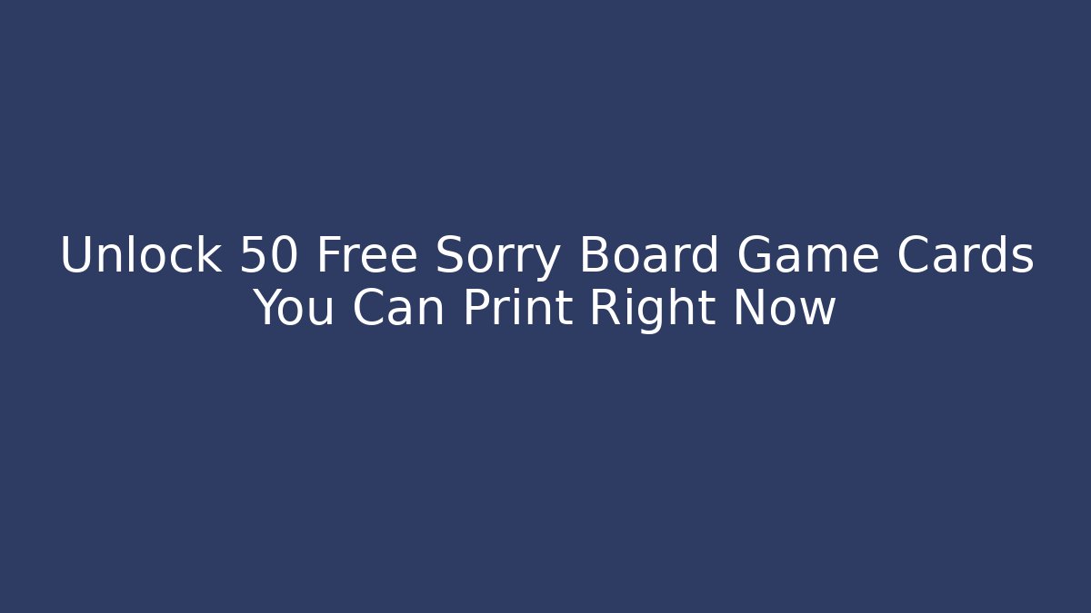Unlock 50+ Free Sorry Board Game Cards You Can Print Right Now