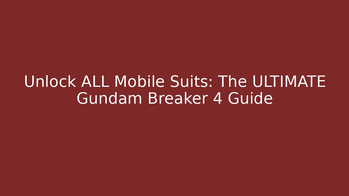 Unlock ALL Mobile Suits: The ULTIMATE Gundam Breaker 4 Guide