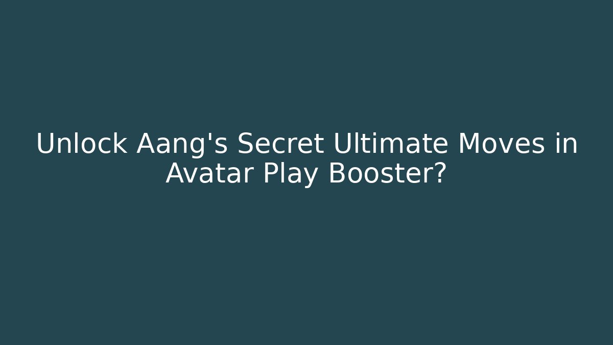Unlock Aang's Secret Ultimate Moves in Avatar Play Booster? - Boomer Naturals