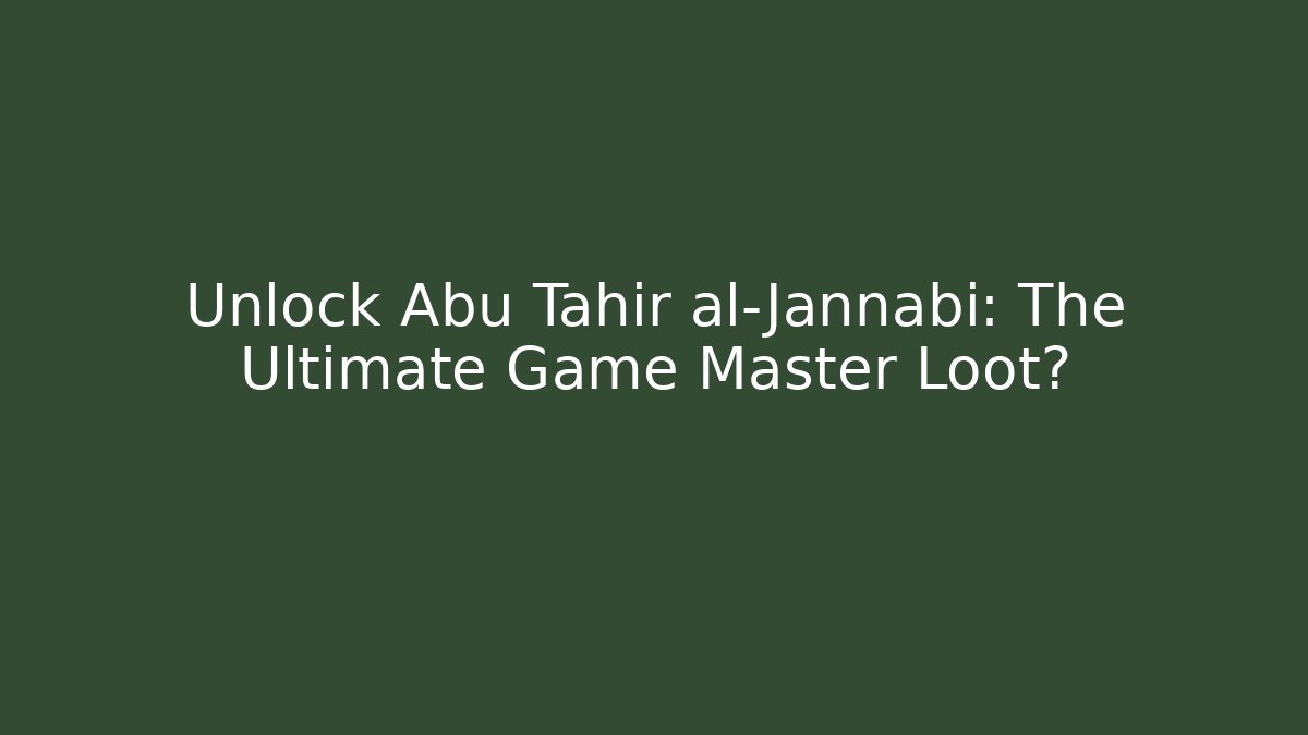 Unlock Abu Tahir al-Jannabi: The Ultimate Game Master Loot?