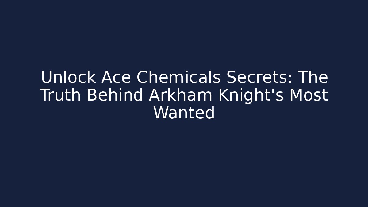 Unlock Ace Chemicals Secrets: The Truth Behind Arkham Knight's Most Wanted