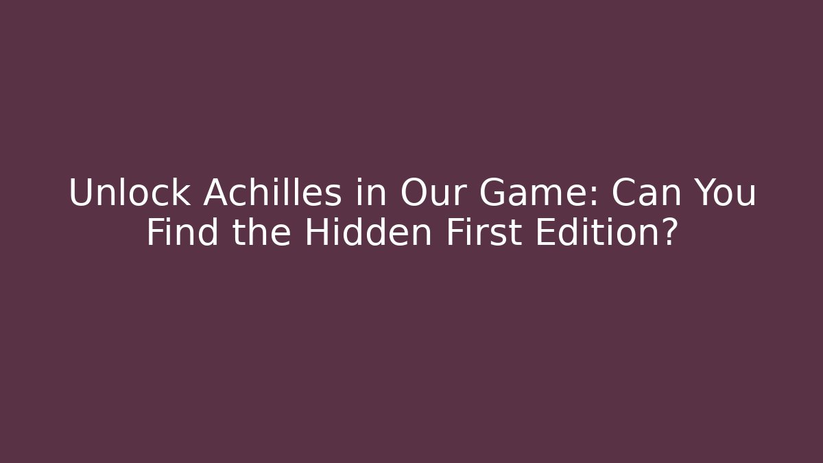 Unlock Achilles in Our Game: Can You Find the Hidden First Edition?