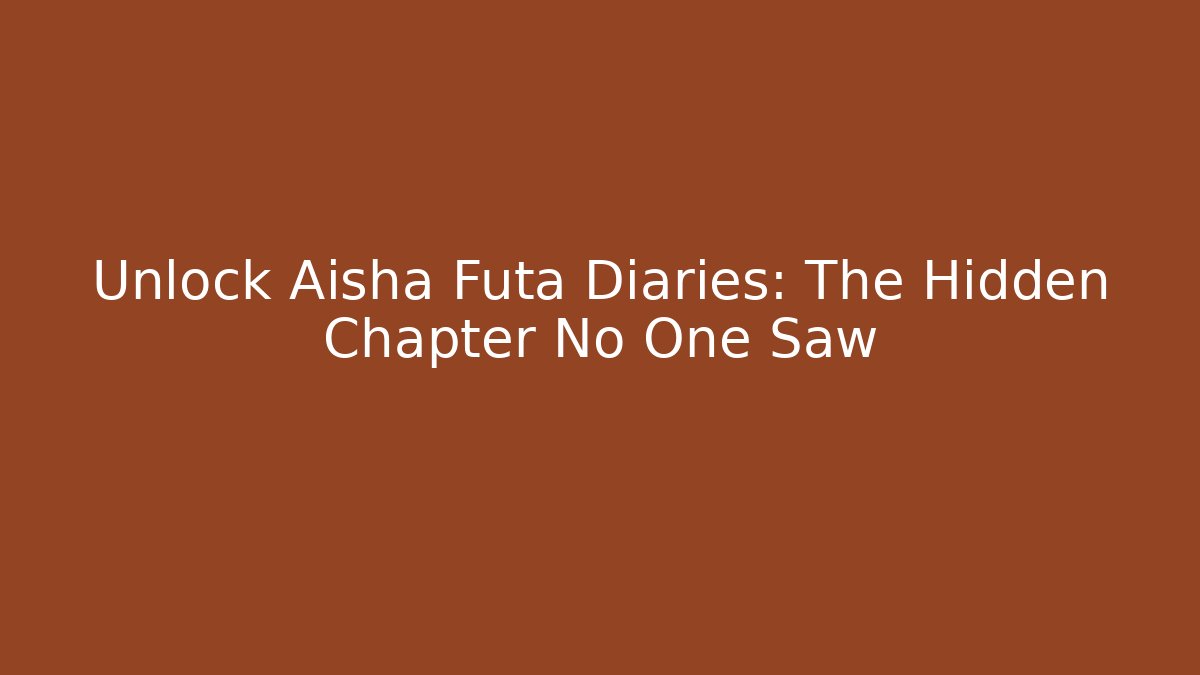 Unlock Aisha Futa Diaries: The Hidden Chapter No One Saw
