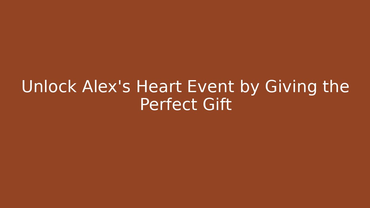 Unlock Alex's Heart Event by Giving the Perfect Gift