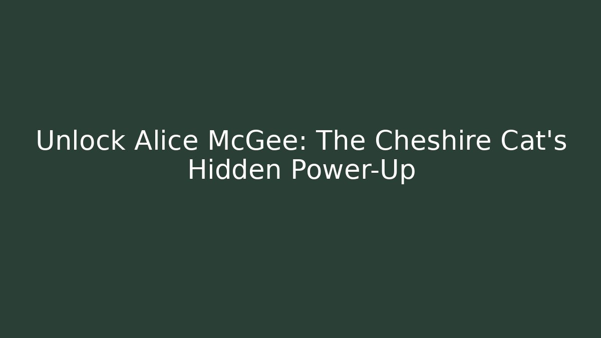 Unlock Alice McGee: The Cheshire Cat's Hidden Power-Up