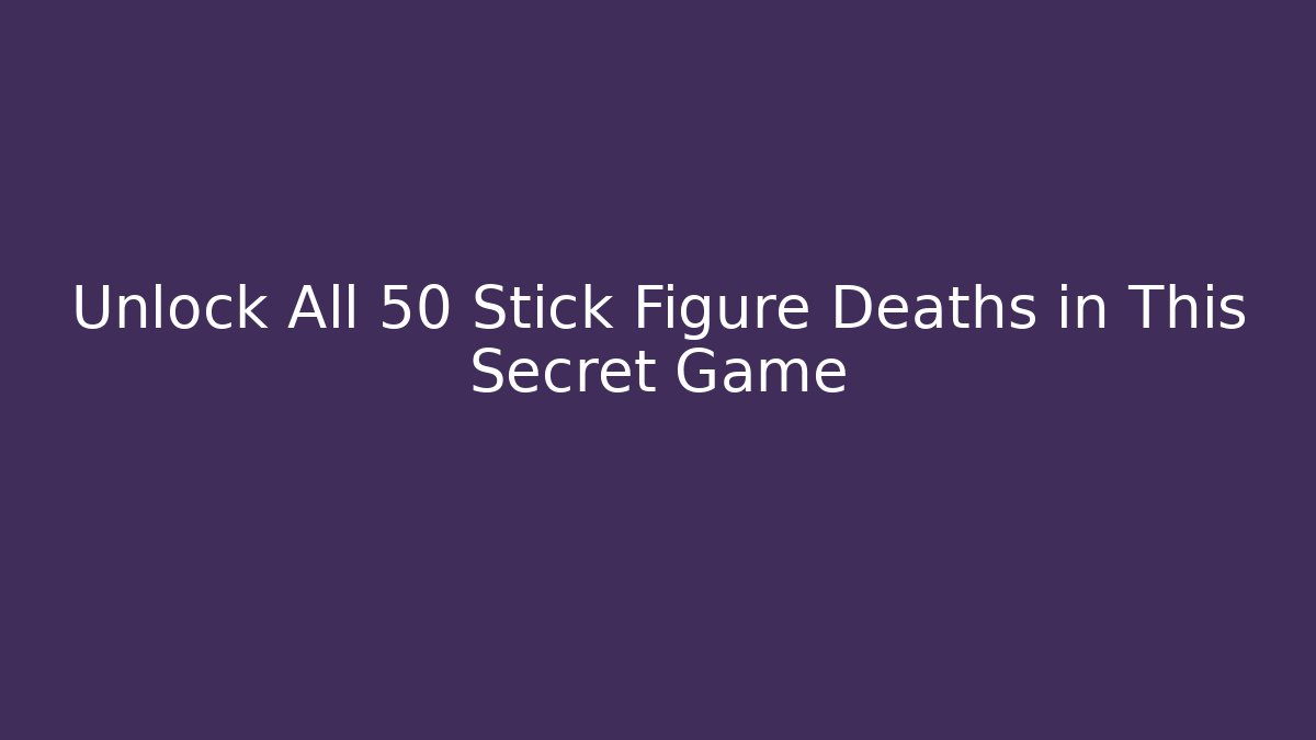 Unlock All 50 Stick Figure Deaths in This Secret Game