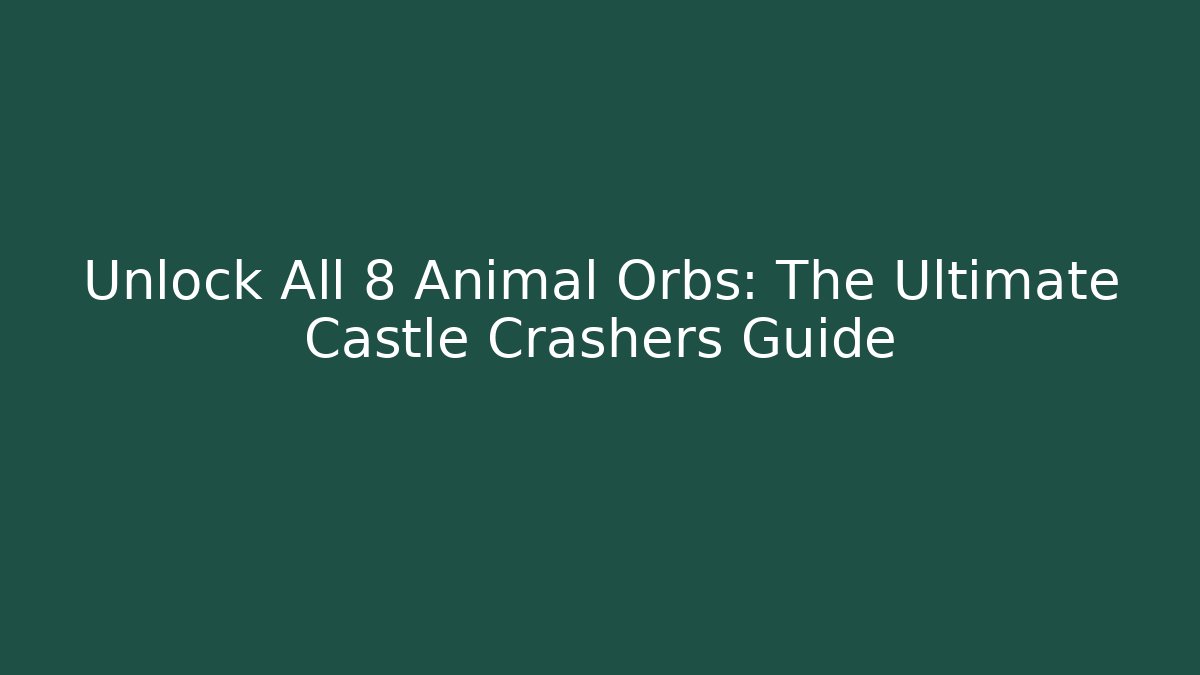 Unlock All 8 Animal Orbs: The Ultimate Castle Crashers Guide