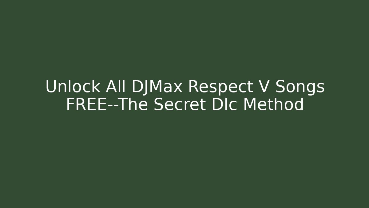 Unlock All DJMax Respect V Songs FREE—The Secret Dlc Method
