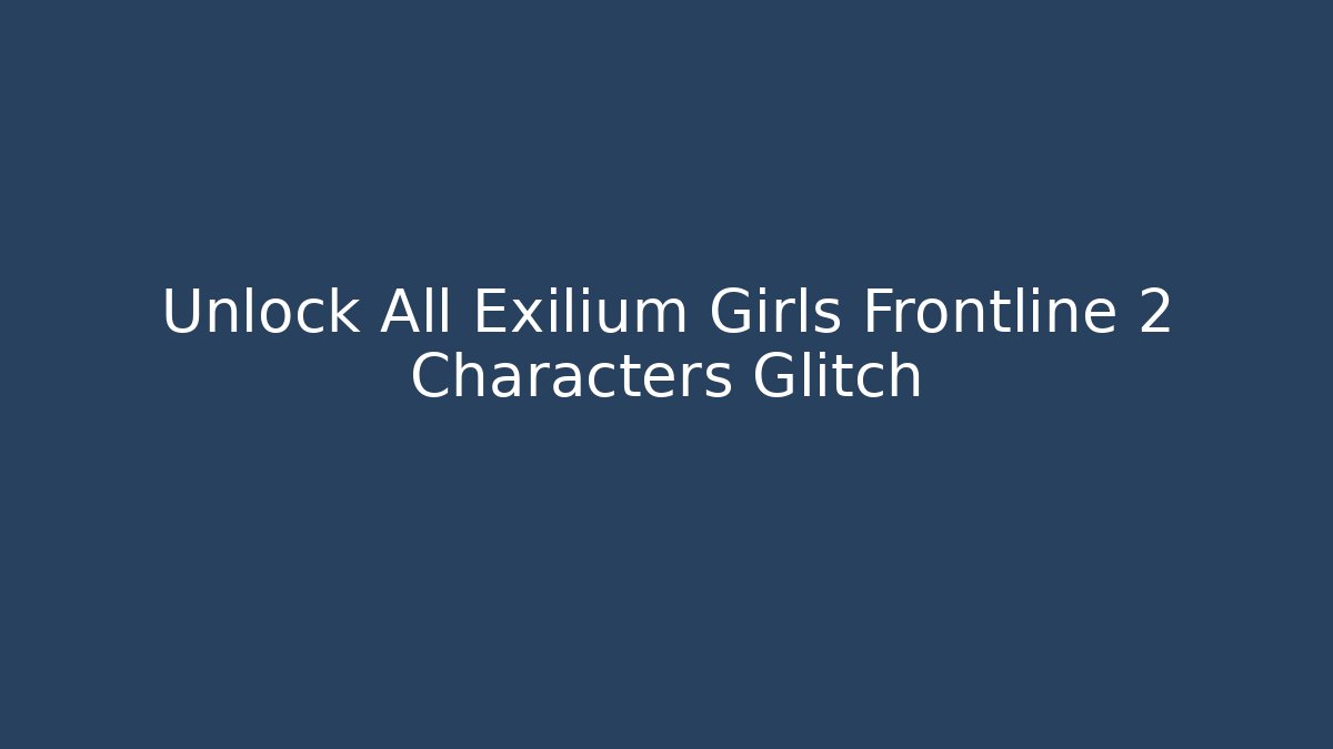 Unlock All Exilium Girls Frontline 2 Characters Glitch